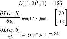 L((1, 2)^T, 1) &= 125

\frac{\partial L(w, b)}{\partial w} |_{w = (1, 2)^T, b = 1} &= \begin{bmatrix} 70 \\ 100\end{bmatrix}

\frac{\partial L(w, b)}{\partial b} |_{w = (1, 2)^T, b = 1} &= 30