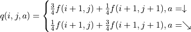 q(i, j, a) = \begin{cases}\frac{3}{4} f(i+1, j) + \frac{1}{4} f(i+1, j+1), a = \downarrow \\ \frac{1}{4} f(i+1, j) + \frac{3}{4} f(i+1, j+1), a = \searrow\end{cases}