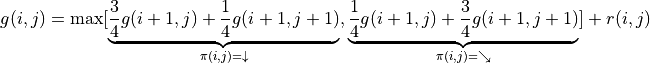 g(i, j) = \max[\underbrace{\frac{3}{4} g(i+1, j) + \frac{1}{4} g(i+1, j+1)}_{\pi(i, j) = \downarrow}, \underbrace{\frac{1}{4} g(i+1, j) + \frac{3}{4} g(i+1, j+1)}_{\pi(i, j) = \searrow}] + r(i, j)