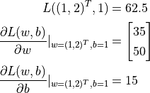 L((1, 2)^T, 1) &= 62.5

\frac{\partial L(w, b)}{\partial w} |_{w = (1, 2)^T, b = 1} &= \begin{bmatrix} 35 \\ 50\end{bmatrix}

\frac{\partial L(w, b)}{\partial b} |_{w = (1, 2)^T, b = 1} &= 15